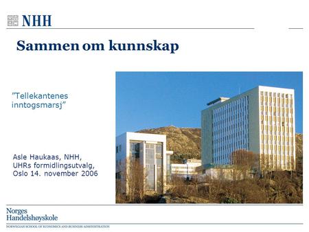 Sammen om kunnskap ”Tellekantenes inntogsmarsj” Asle Haukaas, NHH, UHRs formidlingsutvalg, Oslo 14. november 2006.