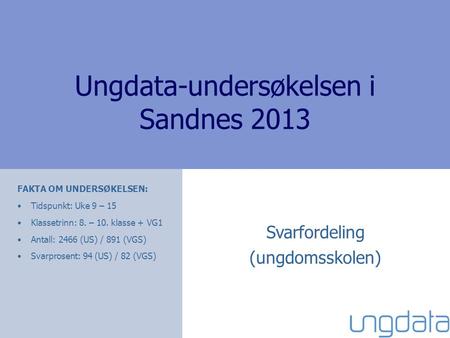 Ungdata-undersøkelsen i Sandnes 2013 Svarfordeling (ungdomsskolen) FAKTA OM UNDERSØKELSEN: •Tidspunkt: Uke 9 – 15 •Klassetrinn: 8. – 10. klasse + VG1 •Antall: