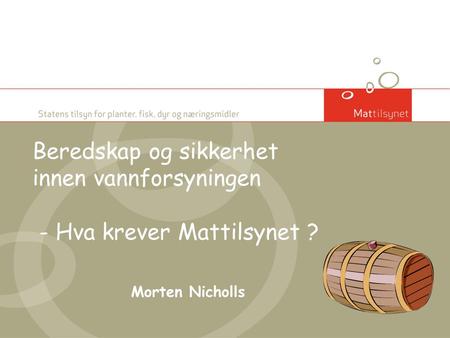 Beredskap og sikkerhet innen vannforsyningen - Hva krever Mattilsynet ? Morten Nicholls.