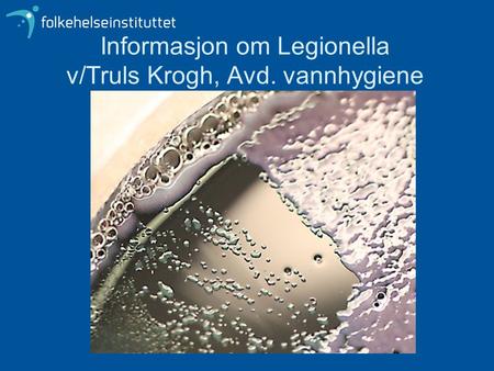 Informasjon om Legionella v/Truls Krogh, Avd. vannhygiene