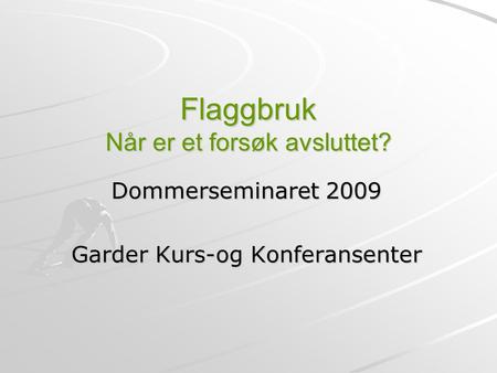 Flaggbruk Når er et forsøk avsluttet? Dommerseminaret 2009 Garder Kurs-og Konferansenter.