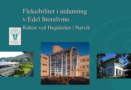 Fleksibilitet i utdanning v/Edel Storelvmo Rektor ved Høgskolen i Narvik.