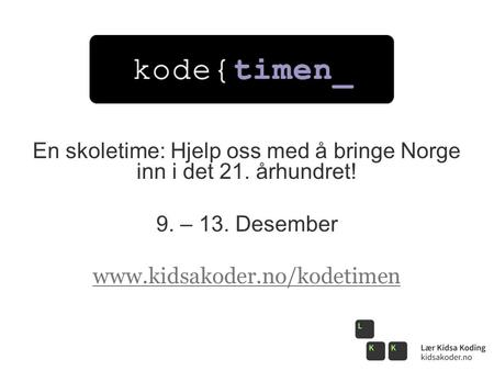 En skoletime: Hjelp oss med å bringe Norge inn i det 21. århundret! 9. – 13. Desember www.kidsakoder.no/kodetimen.