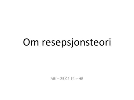 Om resepsjonsteori ABI – 25.02.14 – HR.