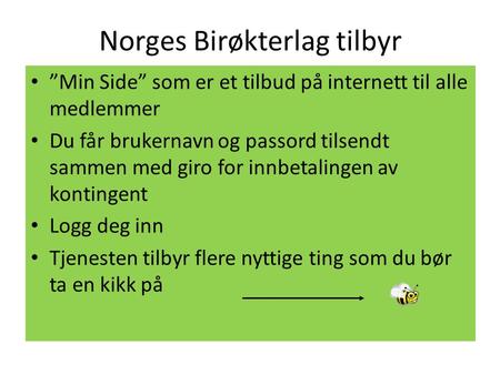 Norges Birøkterlag tilbyr • ”Min Side” som er et tilbud på internett til alle medlemmer • Du får brukernavn og passord tilsendt sammen med giro for innbetalingen.