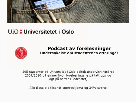 895 studenter på Universitet i Oslo deltok undervisningsåret 2009/2010 på emner hvor forelesningene på tatt opp og lagt på nettet (Podcastet) Alle disse.