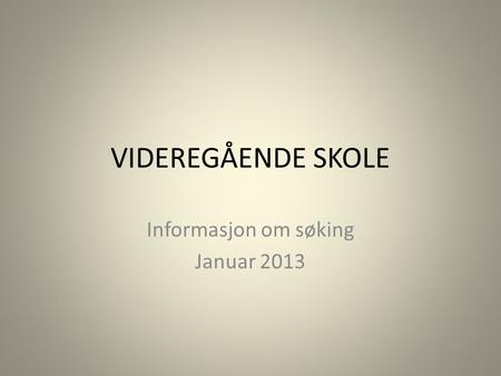 VIDEREGÅENDE SKOLE Informasjon om søking Januar 2013.