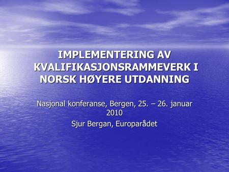 IMPLEMENTERING AV KVALIFIKASJONSRAMMEVERK I NORSK HØYERE UTDANNING Nasjonal konferanse, Bergen, 25. – 26. januar 2010 Sjur Bergan, Europarådet.