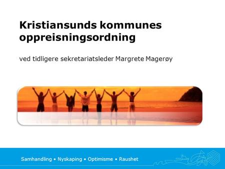 Samhandling • Nyskaping • Optimisme • Raushet Kristiansunds kommunes oppreisningsordning ved tidligere sekretariatsleder Margrete Magerøy.