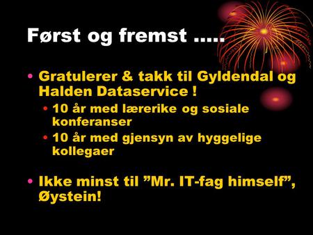 Først og fremst ….. Gratulerer & takk til Gyldendal og Halden Dataservice ! 10 år med lærerike og sosiale konferanser 10 år med gjensyn av hyggelige kollegaer.