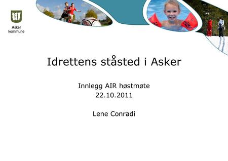 Idrettens ståsted i Asker Innlegg AIR høstmøte 22.10.2011 Lene Conradi.