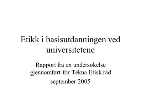 Etikk i basisutdanningen ved universitetene Rapport fra en undersøkelse gjennomført for Tekna Etisk råd september 2005.