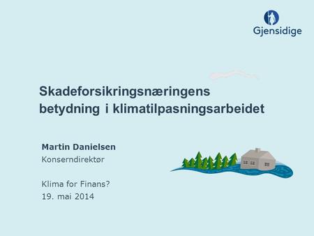 Skadeforsikringsnæringens betydning i klimatilpasningsarbeidet Martin Danielsen Konserndirektør Klima for Finans? 19. mai 2014.