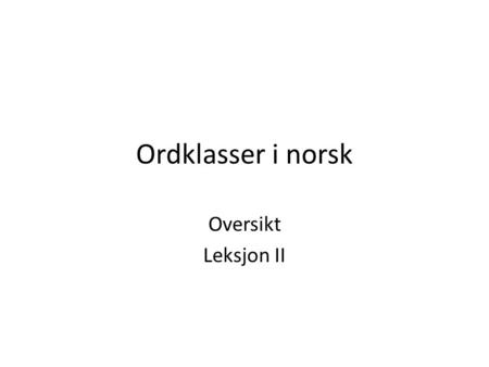Ordklasser i norsk Oversikt Leksjon II.