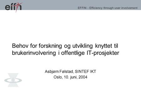 Behov for forskning og utvikling knyttet til brukerinvolvering i offentlige IT-prosjekter Asbjørn Følstad, SINTEF IKT Oslo, 10. juni, 2004.