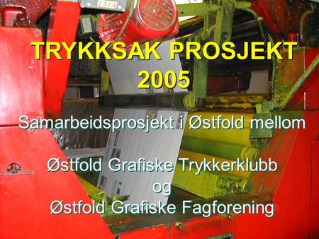 TRYKKSAK PROSJEKT 2005 Samarbeidsprosjekt i Østfold mellom Østfold Grafiske Trykkerklubb og Østfold Grafiske Fagforening Samarbeidsprosjekt i Østfold mellom.
