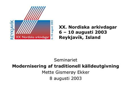 XX. Nordiska arkivdagar 6 – 10 augusti 2003 Reykjavík, Island Seminariet Modernisering af traditionell källdeutgivning Mette Gismerøy Ekker 8 augusti 2003.