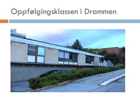Oppfølgingsklassen i Drammen. Hva er Oppfølgingsklassen?  Et tilbud til de som ønsker oppfølging i ulike skolefag og endret livsførsel.