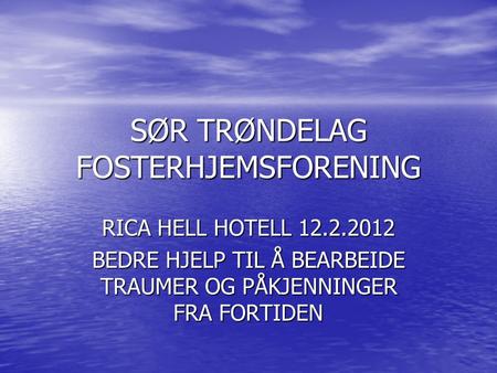 SØR TRØNDELAG FOSTERHJEMSFORENING RICA HELL HOTELL 12.2.2012 BEDRE HJELP TIL Å BEARBEIDE TRAUMER OG PÅKJENNINGER FRA FORTIDEN.
