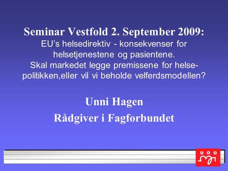 Seminar Vestfold 2. September 2009: EU’s helsedirektiv - konsekvenser for helsetjenestene og pasientene. Skal markedet legge premissene for helse- politikken,eller.