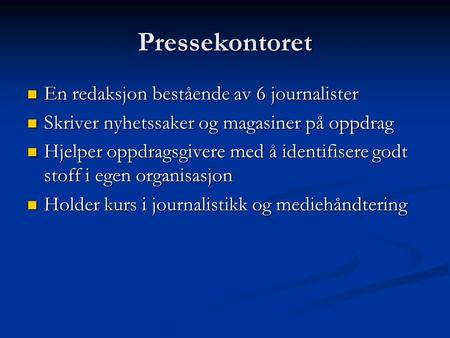 Pressekontoret  En redaksjon bestående av 6 journalister  Skriver nyhetssaker og magasiner på oppdrag  Hjelper oppdragsgivere med å identifisere godt.