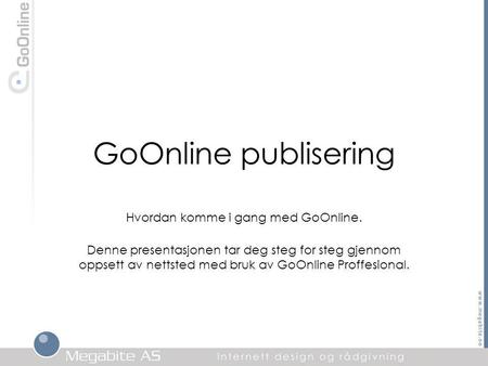 GoOnline publisering Hvordan komme i gang med GoOnline. Denne presentasjonen tar deg steg for steg gjennom oppsett av nettsted med bruk av GoOnline Proffesional.