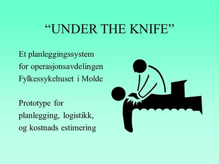 “UNDER THE KNIFE” Et planleggingssystem for operasjonsavdelingen Fylkessykehuset i Molde Prototype for planlegging, logistikk, og kostnads estimering.