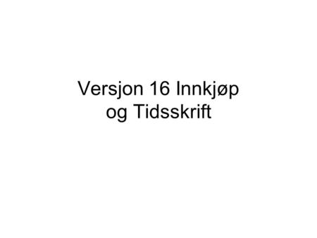 Versjon 16 Innkjøp og Tidsskrift. Start Innkjøpsmodulen •Modullinjen er flyttet nederst til høyre.