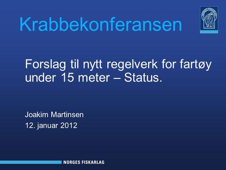 Krabbekonferansen Forslag til nytt regelverk for fartøy under 15 meter – Status. Joakim Martinsen 12. januar 2012.