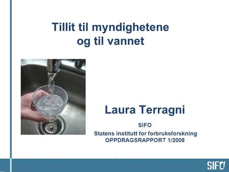 Tillit til myndighetene og til vannet Laura Terragni SIFO Statens institutt for forbruksforskning OPPDRAGSRAPPORT 1/2008.