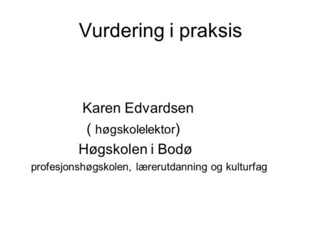 Vurdering i praksis Karen Edvardsen ( høgskolelektor) Høgskolen i Bodø