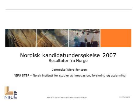 Www.nifustep.no NIFU STEP studies in Innovation, Research and Education Nordisk kandidatundersøkelse 2007 Resultater fra Norge Jannecke Wiers-Jenssen NIFU.