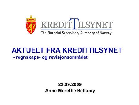 AKTUELT FRA KREDITTILSYNET - regnskaps- og revisjonsområdet 22.09.2009 Anne Merethe Bellamy.
