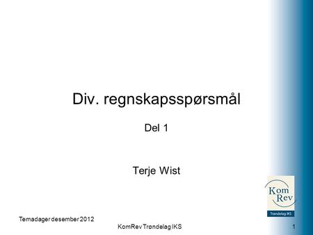 KomRev Trøndelag IKS Div. regnskapsspørsmål Del 1 Terje Wist Temadager desember 2012 1.