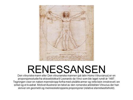 RENESSANSEN Den vitruviske mann eller Den vitruvianske mannen (på latin Homo Vitruvianus) er en proporsjonsstudie fra skisseblokka til Leonardo da Vinci.