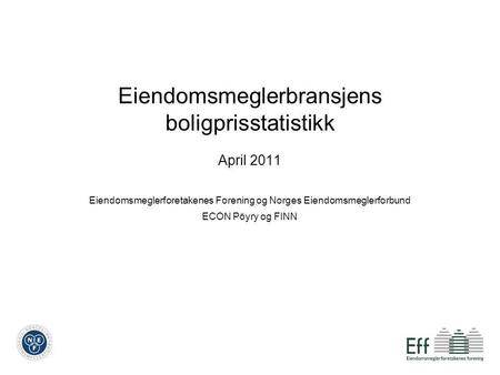 Eiendomsmeglerbransjens boligprisstatistikk April 2011 Eiendomsmeglerforetakenes Forening og Norges Eiendomsmeglerforbund ECON Pöyry og FINN.