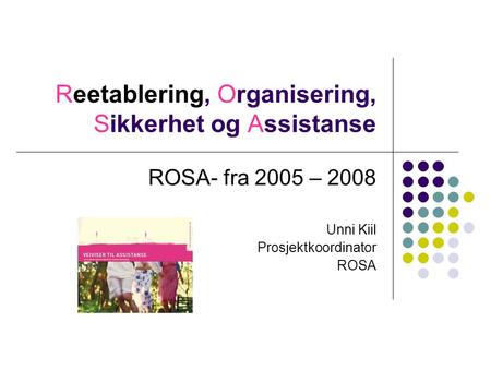 Reetablering, Organisering, Sikkerhet og Assistanse ROSA- fra 2005 – 2008 Unni Kiil Prosjektkoordinator ROSA.