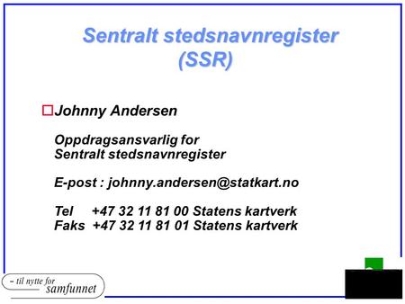 Sentralt stedsnavnregister (SSR) oJohnny Andersen Oppdragsansvarlig for Sentralt stedsnavnregister E-post : Tel +47 32 11 81.