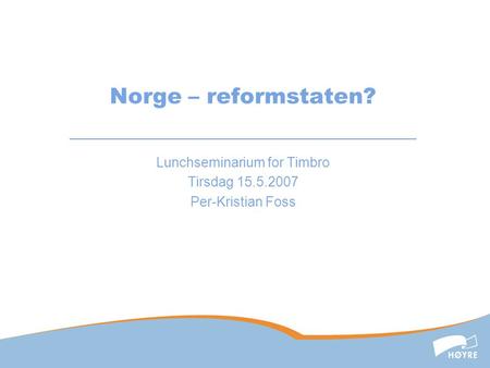 Norge – reformstaten? Lunchseminarium for Timbro Tirsdag 15.5.2007 Per-Kristian Foss.