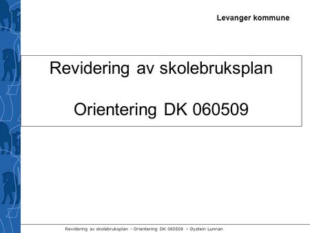Levanger kommune Revidering av skolebruksplan - Orientering DK 060509 – Øystein Lunnan Revidering av skolebruksplan Orientering DK 060509.