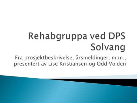 Fra prosjektbeskrivelse, årsmeldinger, m.m., presentert av Lise Kristiansen og Odd Volden.
