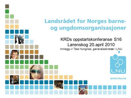 KRDs oppstartskonferanse S16 Lørenskog 20.april 2010 Innlegg v/ Tale Hungnes, generalsekretær i LNU.