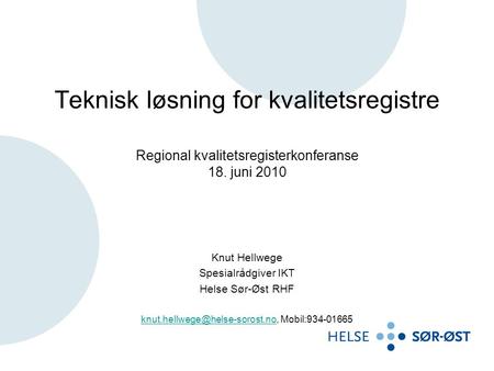 Teknisk løsning for kvalitetsregistre Regional kvalitetsregisterkonferanse 18. juni 2010 Knut Hellwege Spesialrådgiver IKT Helse Sør-Øst RHF