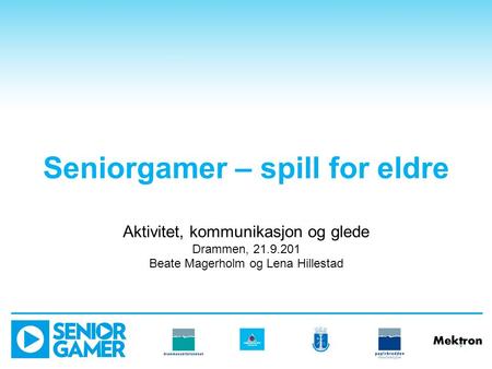 Seniorgamer – spill for eldre Aktivitet, kommunikasjon og glede Drammen, 21.9.201 Beate Magerholm og Lena Hillestad.
