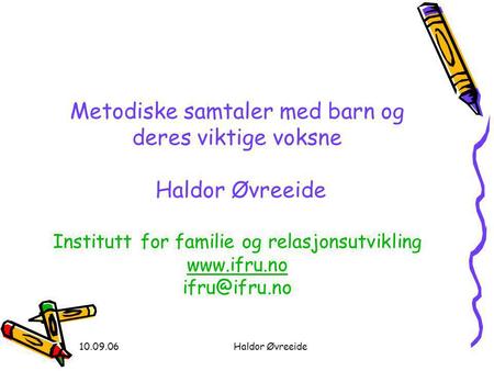 Metodiske samtaler med barn og deres viktige voksne Haldor Øvreeide Institutt for familie og relasjonsutvikling www.ifru.no ifru@ifru.no 10.09.06 Haldor.