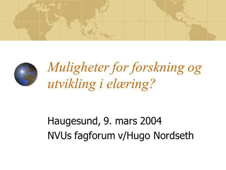 Muligheter for forskning og utvikling i elæring? Haugesund, 9. mars 2004 NVUs fagforum v/Hugo Nordseth.