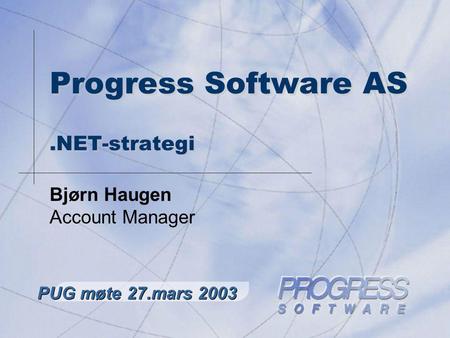 Progress Software AS.NET-strategi Bjørn Haugen Account Manager PUG møte 27.mars 2003.