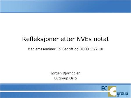 Refleksjoner etter NVEs notat Medlemsseminar KS Bedrift og DEFO 11/2-10 Jørgen Bjørndalen ECgroup Oslo.