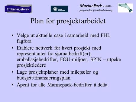 MarinePack - FOU- program for sjømatemballering Plan for prosjektarbeidet •Velge ut aktuelle case i samarbeid med FHL fagfora •Etablere nettverk for hvert.