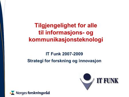 Tilgjengelighet for alle til informasjons- og kommunikasjonsteknologi IT Funk 2007-2009 Strategi for forskning og innovasjon.